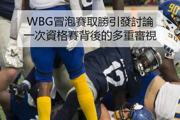WBG冒泡賽取勝引發討論 一次資格賽背後的多重審視