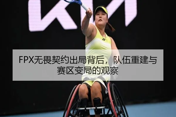FPX无畏契约出局背后，队伍重建与赛区变局的观察